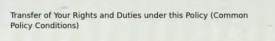 Transfer of Your Rights and Duties under this Policy (Common Policy Conditions)