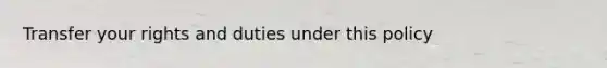 Transfer your rights and duties under this policy