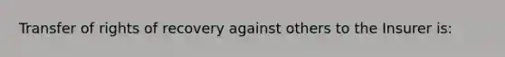 Transfer of rights of recovery against others to the Insurer is: