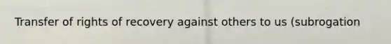 Transfer of rights of recovery against others to us (subrogation