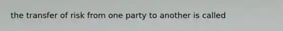 the transfer of risk from one party to another is called