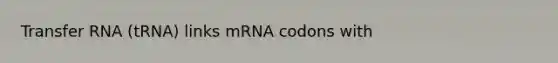 Transfer RNA (tRNA) links mRNA codons with