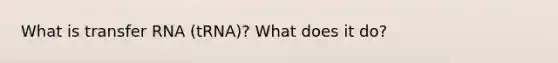 What is transfer RNA (tRNA)? What does it do?