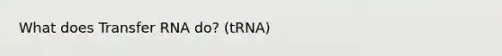 What does Transfer RNA do? (tRNA)