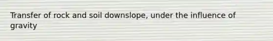Transfer of rock and soil downslope, under the influence of gravity