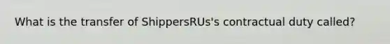 What is the transfer of ShippersRUs's contractual duty called?