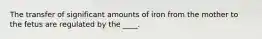 The transfer of significant amounts of iron from the mother to the fetus are regulated by the ____.