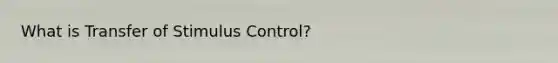 What is Transfer of Stimulus Control?