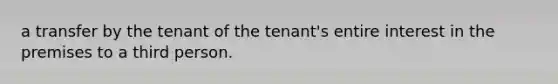 a transfer by the tenant of the tenant's entire interest in the premises to a third person.