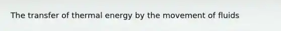 The transfer of thermal energy by the movement of fluids