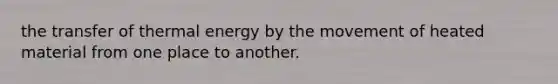 the transfer of thermal energy by the movement of heated material from one place to another.