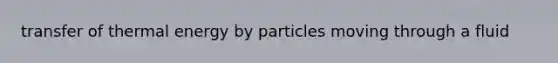 transfer of thermal energy by particles moving through a fluid