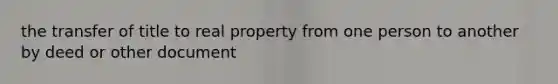 the transfer of title to real property from one person to another by deed or other document