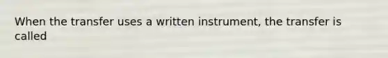 When the transfer uses a written instrument, the transfer is called