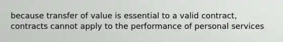 because transfer of value is essential to a valid contract, contracts cannot apply to the performance of personal services