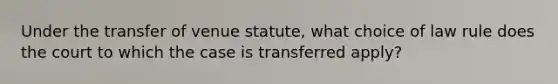 Under the transfer of venue statute, what choice of law rule does the court to which the case is transferred apply?