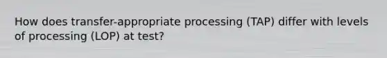 How does transfer-appropriate processing (TAP) differ with levels of processing (LOP) at test?