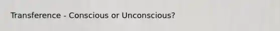 Transference - Conscious or Unconscious?