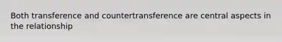 Both transference and countertransference are central aspects in the relationship