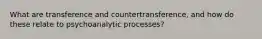 What are transference and countertransference, and how do these relate to psychoanalytic processes?