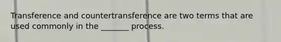 Transference and countertransference are two terms that are used commonly in the _______ process.