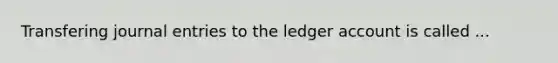 Transfering <a href='https://www.questionai.com/knowledge/k7UlY65VeM-journal-entries' class='anchor-knowledge'>journal entries</a> to the ledger account is called ...