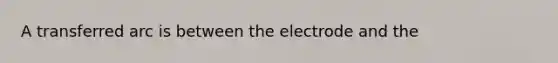 A transferred arc is between the electrode and the