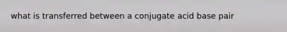 what is transferred between a conjugate acid base pair