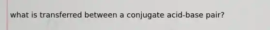 what is transferred between a conjugate acid-base pair?