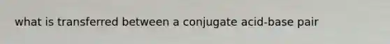 what is transferred between a conjugate acid-base pair