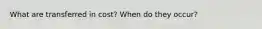 What are transferred in cost? When do they occur?