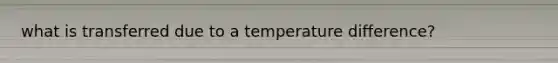 what is transferred due to a temperature difference?