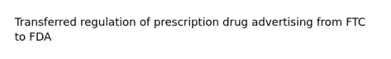 Transferred regulation of prescription drug advertising from FTC to FDA