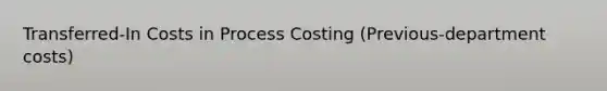 Transferred-In Costs in Process Costing (Previous-department costs)