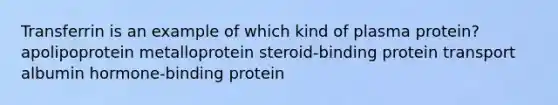 Transferrin is an example of which kind of plasma protein? apolipoprotein metalloprotein steroid-binding protein transport albumin hormone-binding protein