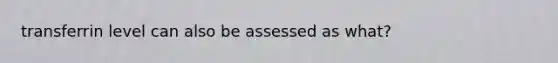 transferrin level can also be assessed as what?