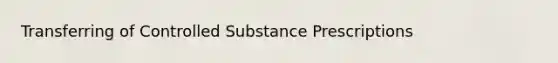 Transferring of Controlled Substance Prescriptions