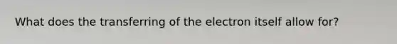 What does the transferring of the electron itself allow for?