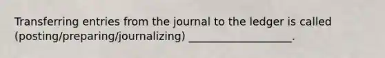 Transferring entries from the journal to the ledger is called (posting/preparing/journalizing) ___________________.