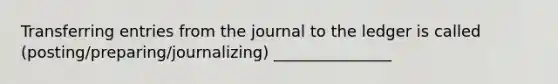 Transferring entries from the journal to the ledger is called (posting/preparing/journalizing) _______________