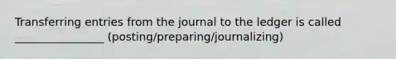 Transferring entries from the journal to the ledger is called ________________ (posting/preparing/journalizing)