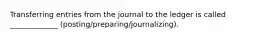 Transferring entries from the journal to the ledger is called _____________ (posting/preparing/journalizing).