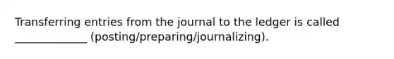 Transferring entries from the journal to the ledger is called _____________ (posting/preparing/journalizing).