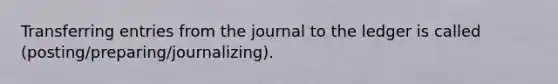 Transferring entries from the journal to the ledger is called (posting/preparing/journalizing).