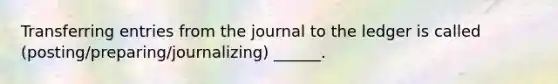 Transferring entries from the journal to the ledger is called (posting/preparing/journalizing) ______.