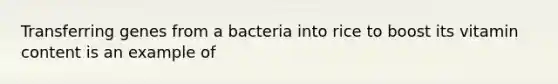 Transferring genes from a bacteria into rice to boost its vitamin content is an example of