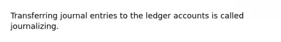 Transferring <a href='https://www.questionai.com/knowledge/k7UlY65VeM-journal-entries' class='anchor-knowledge'>journal entries</a> to the ledger accounts is called journalizing.