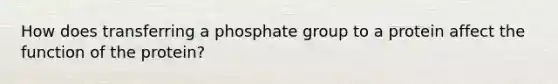 How does transferring a phosphate group to a protein affect the function of the protein?