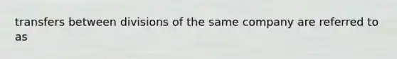 transfers between divisions of the same company are referred to as