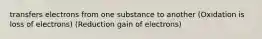 transfers electrons from one substance to another (Oxidation is loss of electrons) (Reduction gain of electrons)